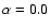 $\alpha=0.0$