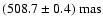 $(508.7\pm0.4)~{\rm mas}$