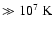 $\gg10^7~{\rm K}$