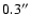 $0.3^{\prime\prime}$