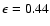$\epsilon = 0.44$