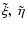 $\tilde\xi,~\tilde\eta$