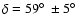$\delta = 59\hbox{$^\circ$ }\pm5\hbox{$^\circ$ }$