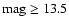 ${\rm mag}\geq13.5$