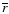 $\overline{r}$