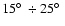 $15\hbox{$^\circ$ }\div25\hbox{$^\circ$ }$