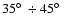 $35\hbox{$^\circ$ }\div45\hbox{$^\circ$ }$
