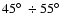 $45\hbox{$^\circ$ }\div55\hbox{$^\circ$ }$