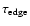 $\tau_{{\rm edge}}$
