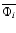 $\overline{\Phi_i}$