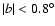 $\vert b\vert<0.8^\circ$