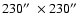 $230\hbox {$^{\prime \prime }$ }\times 230\hbox {$^{\prime \prime }$ }$