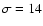 $\sigma = 14$