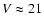 $V\approx 21$