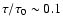 $\tau/\tau_0\sim 0.1$