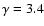 $\gamma=3.4$