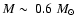 $M \sim
~ 0.6~ M_\odot$