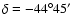 $\delta= -44^{\circ}45^\prime$