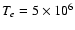 $T_e = 5\times 10^6$