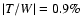$\vert T/W\vert= 0.9\%$