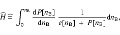 \begin{displaymath}
\widehat{H}~\widehat{=}~\int_0^{n_{\rm B}} {\frac{{{\rm d}} ...
...}}~
\frac{1}{e[n_{\rm B}]~+~P[n_{\rm B}]}{{\rm d}} n_{\rm B}},
\end{displaymath}