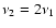 $\nu_2 = 2\nu_1$