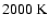 $2000~{\rm K}$