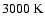 $3000~{\rm K}$
