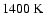 $1400~{\rm K}$