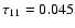 $\tau _{11}=0.045$