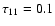 $\tau _{11}=0.1$