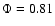 $\Phi = 0.81$