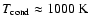 $T_{\rm cond}\approx 1000~{\rm K}$