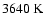 $3640~{\rm K}$