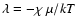 $\lambda = - \chi ~ \mu /kT$