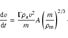 \begin{displaymath}\frac{{\rm d}v}{{\rm d}t}=\frac{\Gamma\rho_{\rm a} v^2}{m}A\left({{m}\over{\rho_{\rm m}}}\right)^{2/3}\cdot
\end{displaymath}