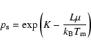 \begin{displaymath}p_{\rm s}=\exp\left(K-\frac{L\mu}{k_{\rm B}T_{\rm m}}\right)
\end{displaymath}
