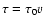 $\tau = \tau_0v$
