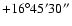 $+16^\circ45'30''$