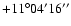 $+11^\circ04'16''$