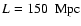 $L=150~\rm ~Mpc$
