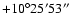 $+10^\circ25'53''$