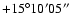 $+15^\circ10'05''$