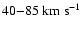$40{-}85 ~ \rm km ~ s^{-1}$
