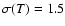 $\sigma (T) = 1.5$