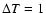 $\Delta T = 1$
