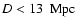 $D < 13~\rm ~Mpc$