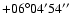 $+06^\circ04'54''$