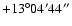 $+13^\circ04'44''$