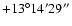 $+13^\circ14'29''$